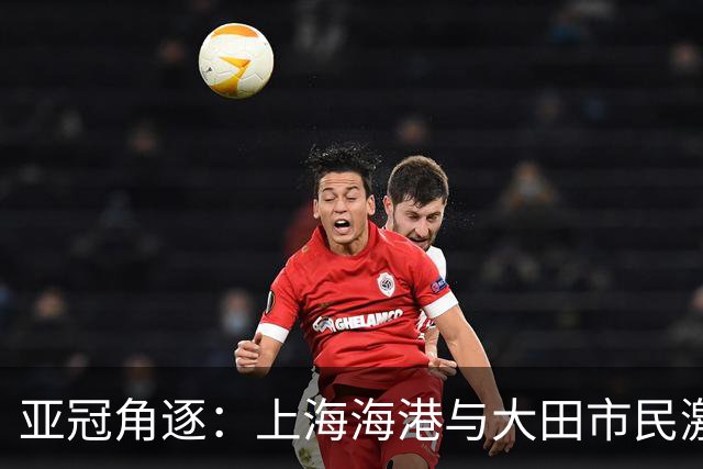 亚冠角逐：上海海港与大田市民激战成平局