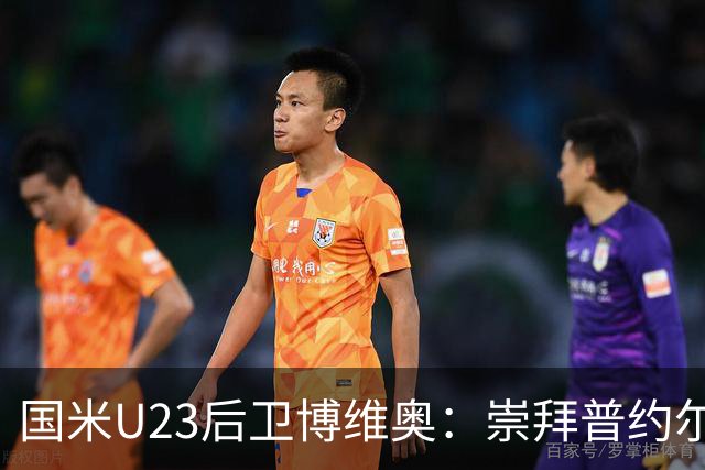 国米U23后卫博维奥：崇拜普约尔，珍视与道曼的球衣交换