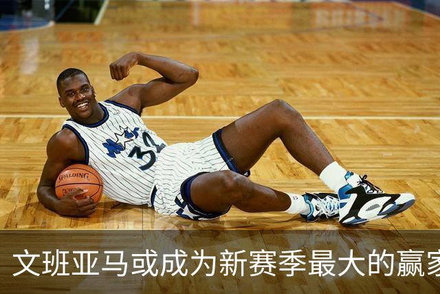 文班亚马或成为新赛季最大的赢家？总经理调查揭示他的潜力！